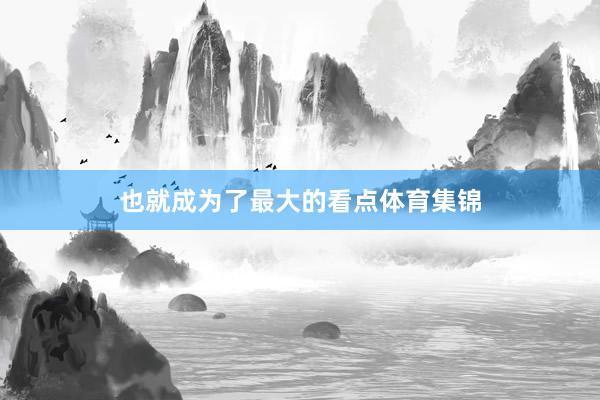 也就成为了最大的看点体育集锦