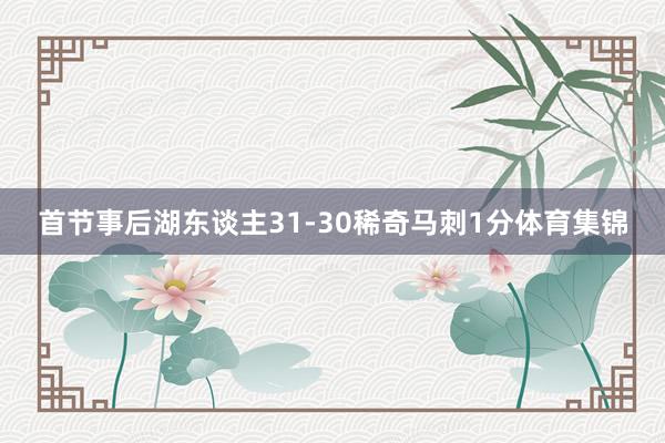 首节事后湖东谈主31-30稀奇马刺1分体育集锦