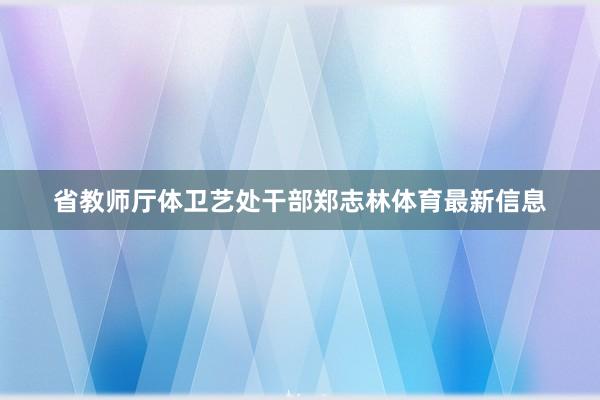 省教师厅体卫艺处干部郑志林体育最新信息