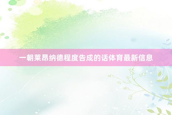 一朝莱昂纳德程度告成的话体育最新信息