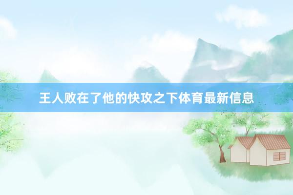 王人败在了他的快攻之下体育最新信息