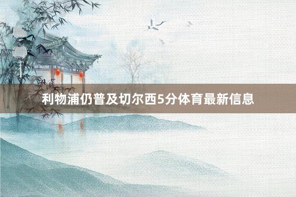 利物浦仍普及切尔西5分体育最新信息