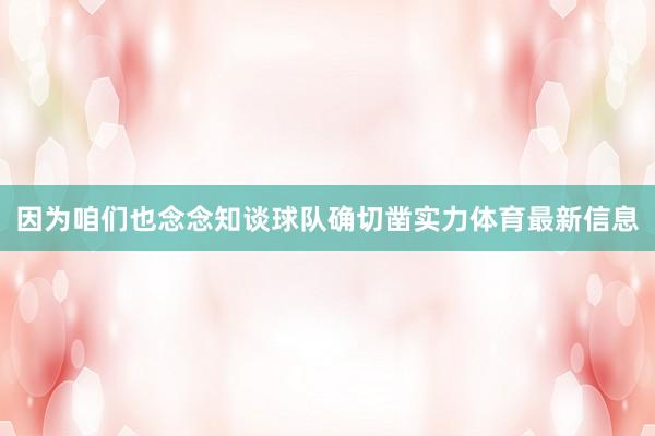 因为咱们也念念知谈球队确切凿实力体育最新信息