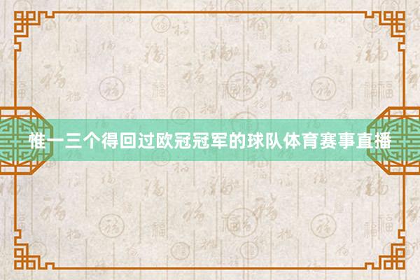 惟一三个得回过欧冠冠军的球队体育赛事直播