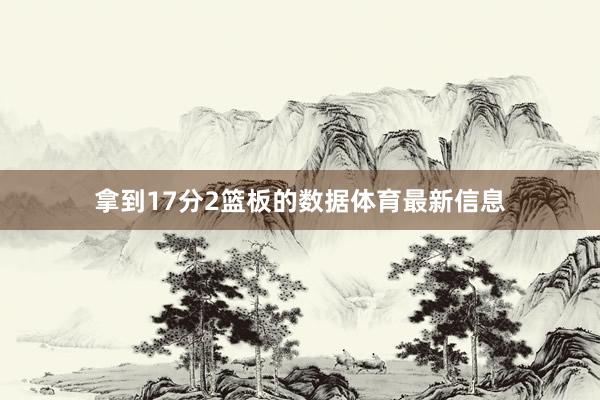 拿到17分2篮板的数据体育最新信息