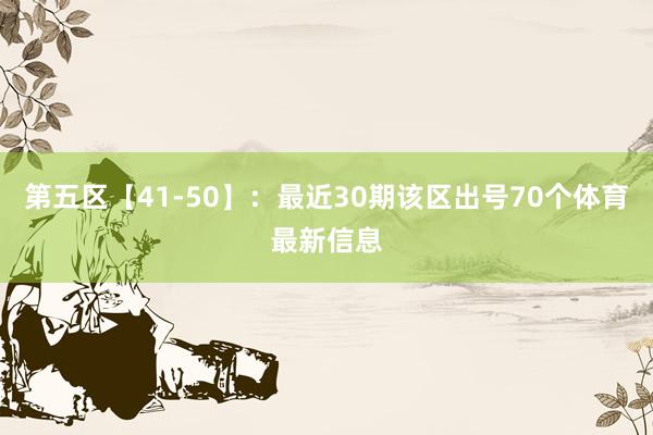 第五区【41-50】：最近30期该区出号70个体育最新信息