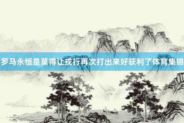 罗马永恒是莫得让戎行再次打出来好获利了体育集锦