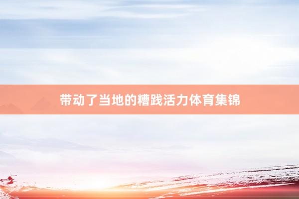 带动了当地的糟践活力体育集锦