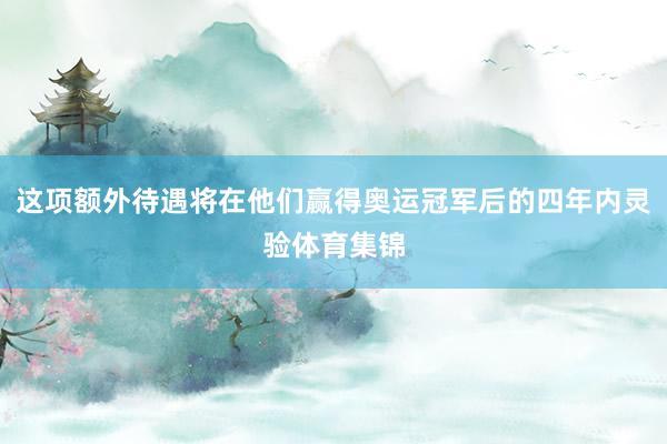 这项额外待遇将在他们赢得奥运冠军后的四年内灵验体育集锦