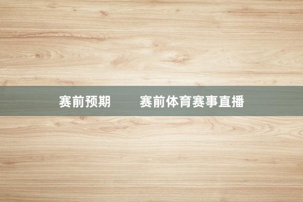 赛前预期        赛前体育赛事直播