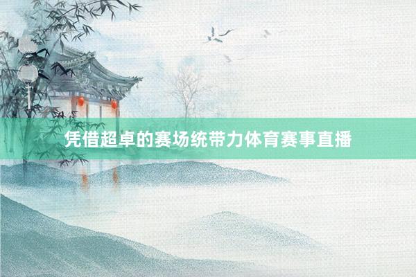 凭借超卓的赛场统带力体育赛事直播