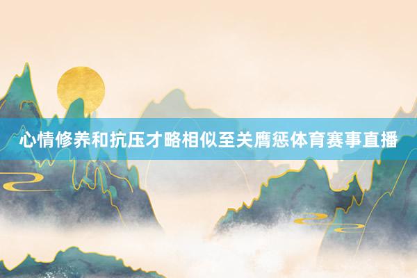 心情修养和抗压才略相似至关膺惩体育赛事直播