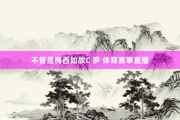 不管是梅西如故C 罗 体育赛事直播