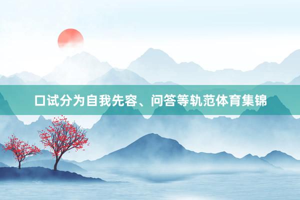 口试分为自我先容、问答等轨范体育集锦
