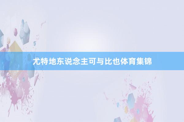 尤特地东说念主可与比也体育集锦