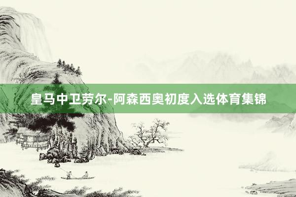 皇马中卫劳尔-阿森西奥初度入选体育集锦