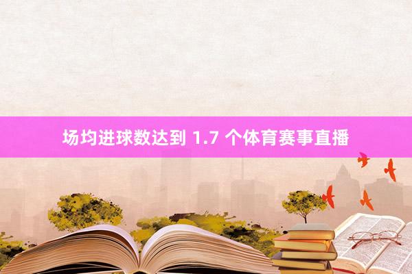 场均进球数达到 1.7 个体育赛事直播