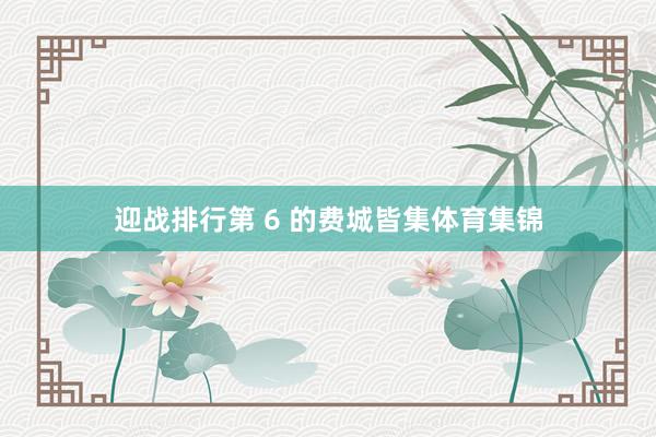 迎战排行第 6 的费城皆集体育集锦