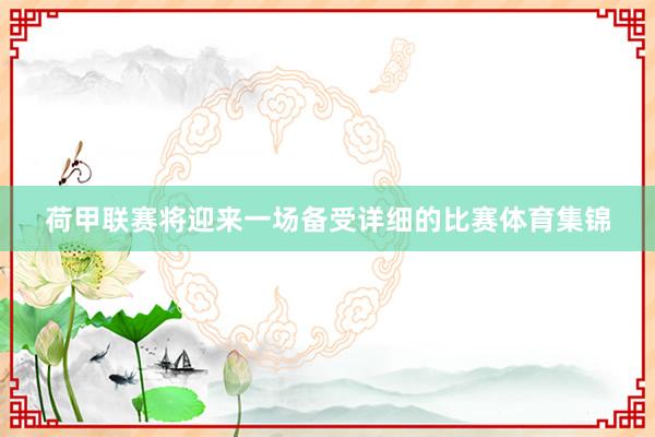荷甲联赛将迎来一场备受详细的比赛体育集锦