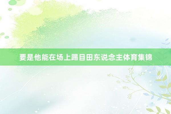 要是他能在场上踢目田东说念主体育集锦