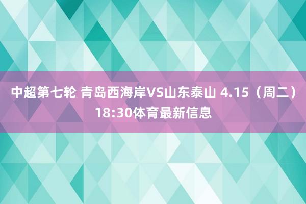 中超第七轮 青岛西海岸VS山东泰山 4.15（周二）18:3