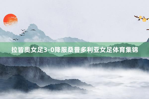 拉皆奥女足3-0降服桑普多利亚女足体育集锦