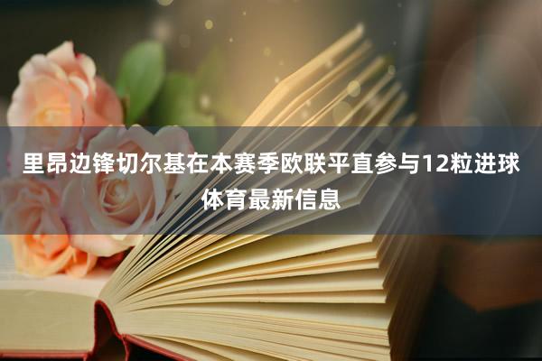 里昂边锋切尔基在本赛季欧联平直参与12粒进球体育最新信息