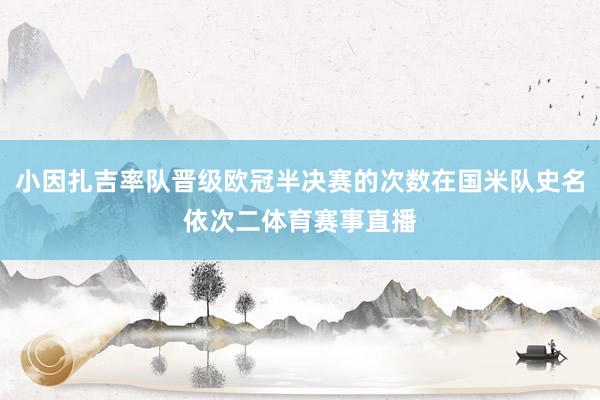 小因扎吉率队晋级欧冠半决赛的次数在国米队史名依次二体育赛事直播