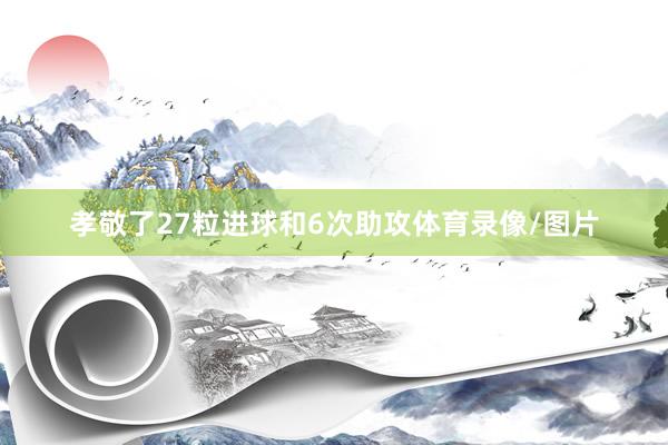 孝敬了27粒进球和6次助攻体育录像/图片