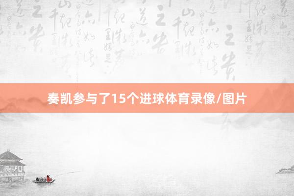 奏凯参与了15个进球体育录像/图片