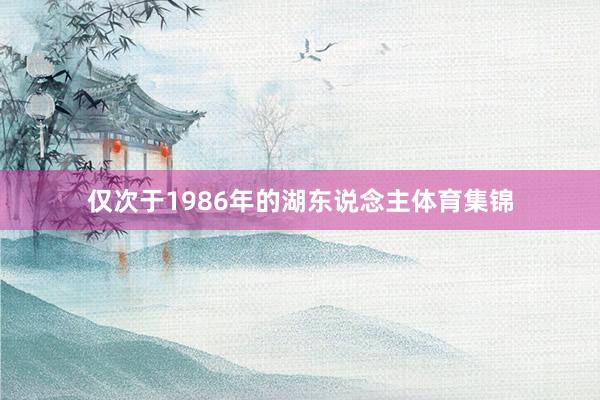仅次于1986年的湖东说念主体育集锦