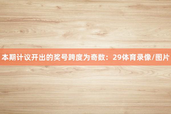 本期计议开出的奖号跨度为奇数：29体育录像/图片