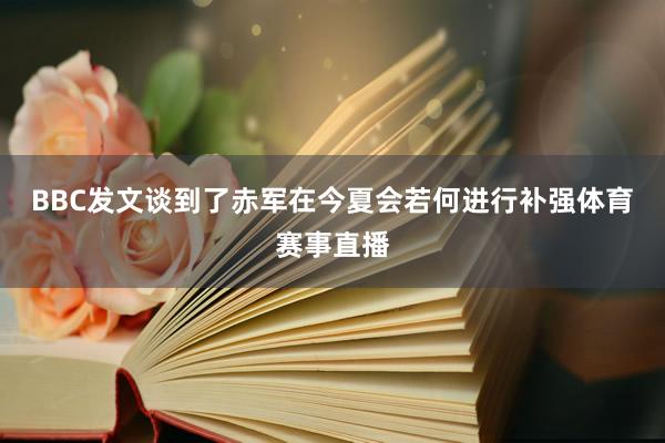 BBC发文谈到了赤军在今夏会若何进行补强体育赛事直播