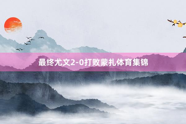 最终尤文2-0打败蒙扎体育集锦
