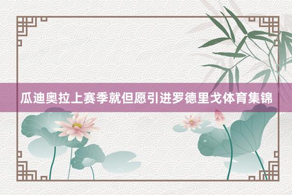 瓜迪奥拉上赛季就但愿引进罗德里戈体育集锦
