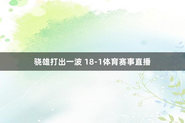 骁雄打出一波 18-1体育赛事直播