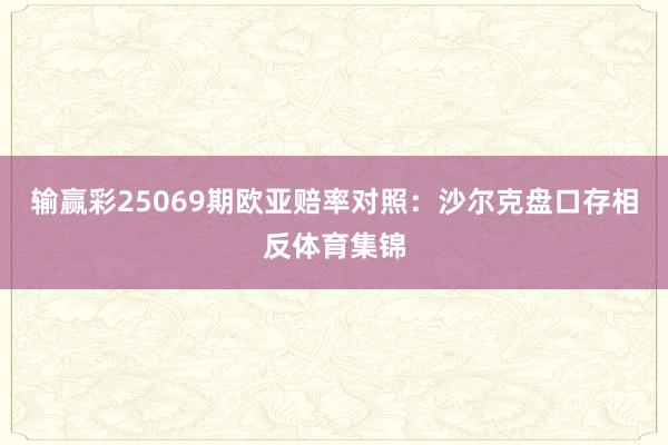 输赢彩25069期欧亚赔率对照:沙尔克盘口存相反体育集锦