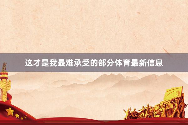 这才是我最难承受的部分体育最新信息