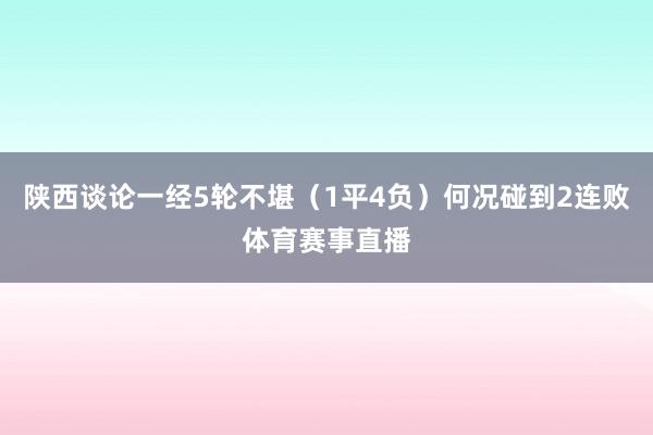 陕西谈论一经5轮不堪（1平4负）何况碰到2连败体育赛事直播