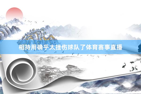 相持用确乎太挫伤球队了体育赛事直播