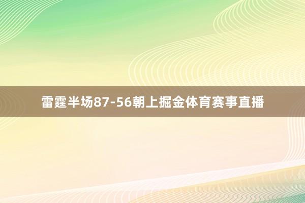 雷霆半场87-56朝上掘金体育赛事直播