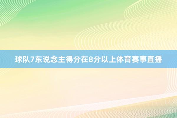 球队7东说念主得分在8分以上体育赛事直播