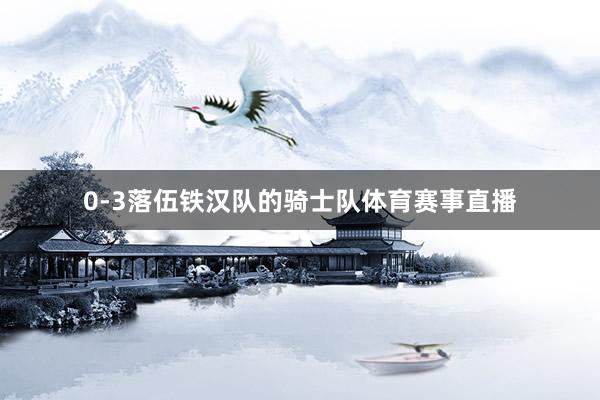 0-3落伍铁汉队的骑士队体育赛事直播
