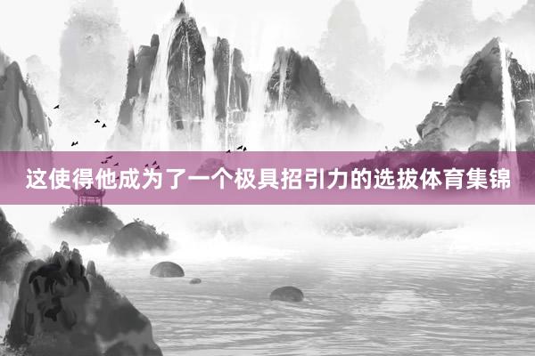 这使得他成为了一个极具招引力的选拔体育集锦