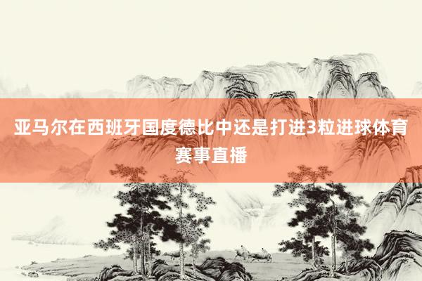 亚马尔在西班牙国度德比中还是打进3粒进球体育赛事直播