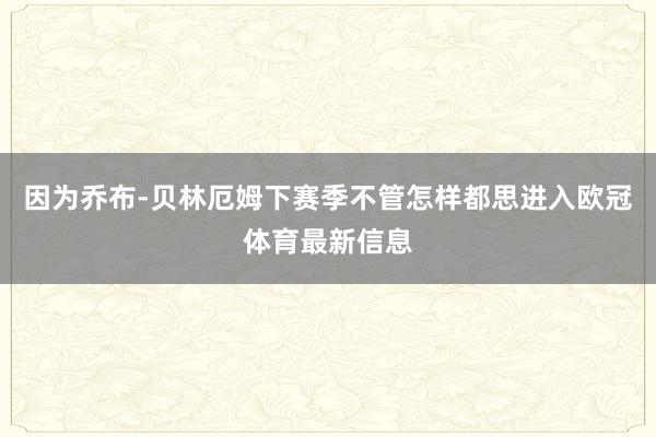 因为乔布-贝林厄姆下赛季不管怎样都思进入欧冠体育最新信息