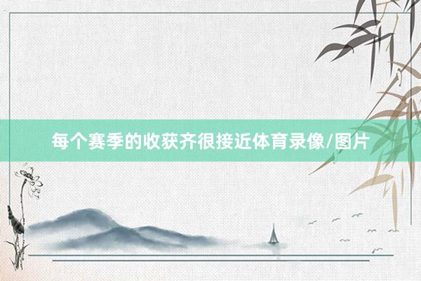 每个赛季的收获齐很接近体育录像/图片