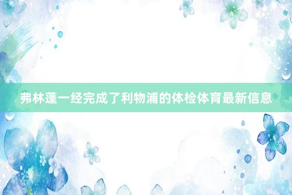 弗林蓬一经完成了利物浦的体检体育最新信息