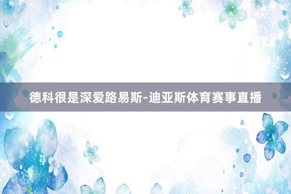 德科很是深爱路易斯-迪亚斯体育赛事直播