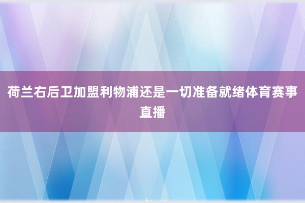 荷兰右后卫加盟利物浦还是一切准备就绪体育赛事直播